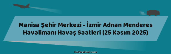 Manisa Şehir Merkezi - İzmir Adnan Menderes Havalimanı Havaş Saatleri (25 Kasım 2025)
